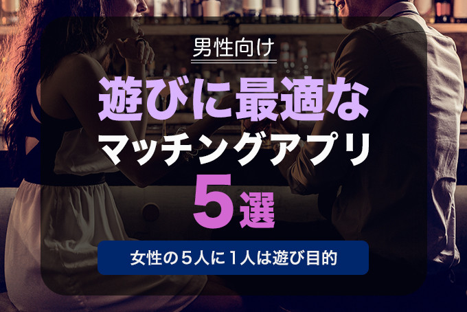 男性向け 遊びに最適なマッチングアプリ5選 女性の5人に1人は遊び目的