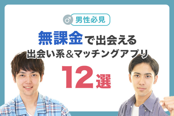 男性必見 無課金で出会えるマッチングアプリ 出会い系アプリ12選